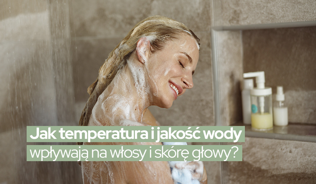 Jak temperatura i jakość wody wpływają na włosy i skórę głowy?