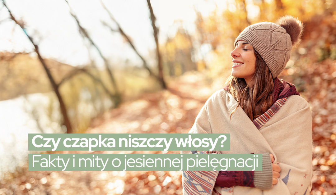Czy czapka niszczy włosy? Fakty i mity o jesiennej pielęgnacji